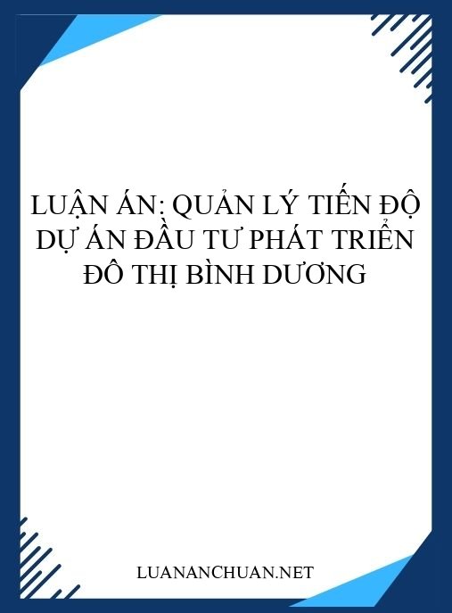Luận án: Quản lý tiến độ dự án đầu tư phát triển đô thị Bình Dương