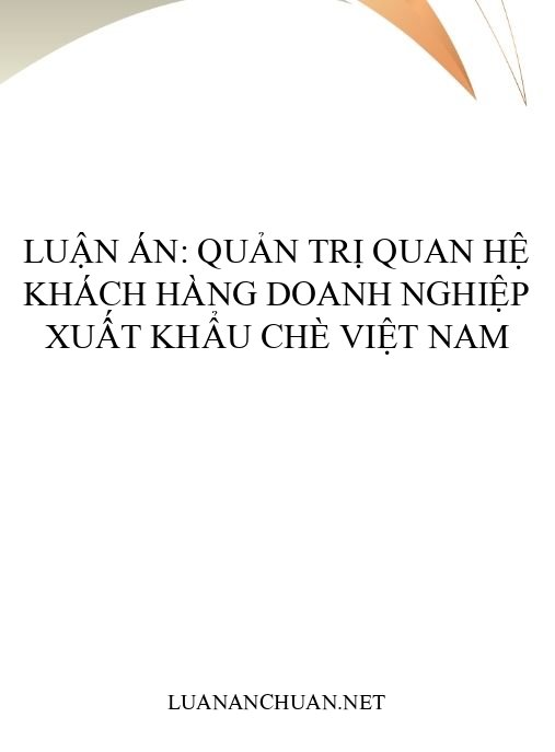 Luận án: Quản trị quan hệ khách hàng doanh nghiệp xuất khẩu chè Việt Nam