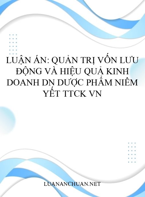 Luận án: Quản trị vốn lưu động và hiệu quả kinh doanh DN dược phẩm niêm yết TTCK VN