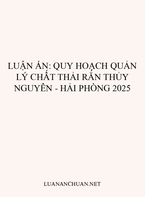 Luận án: Quy hoạch quản lý chất thải rắn Thủy Nguyên – Hải Phòng 2025