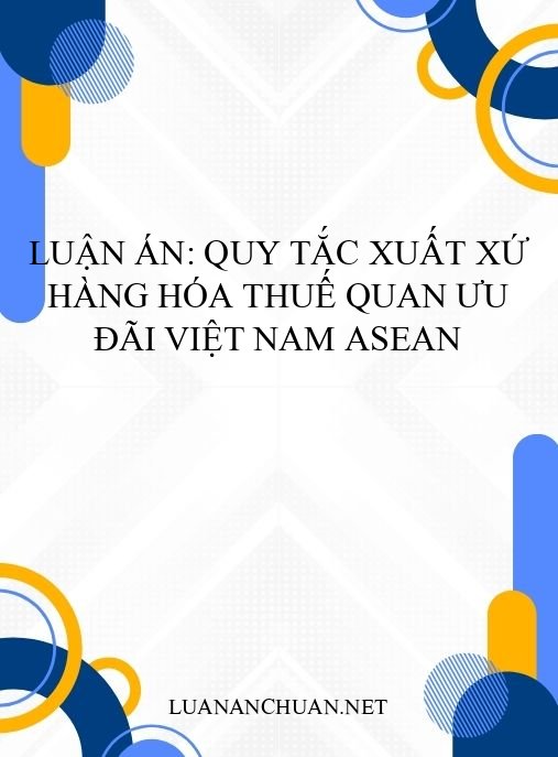 Luận án: Quy tắc xuất xứ hàng hóa thuế quan ưu đãi Việt Nam ASEAN