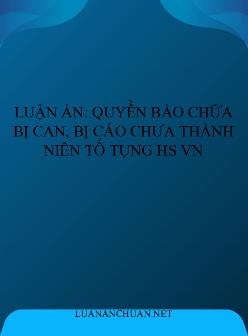 Luận án: Quyền bào chữa bị can, bị cáo chưa thành niên tố tụng HS VN