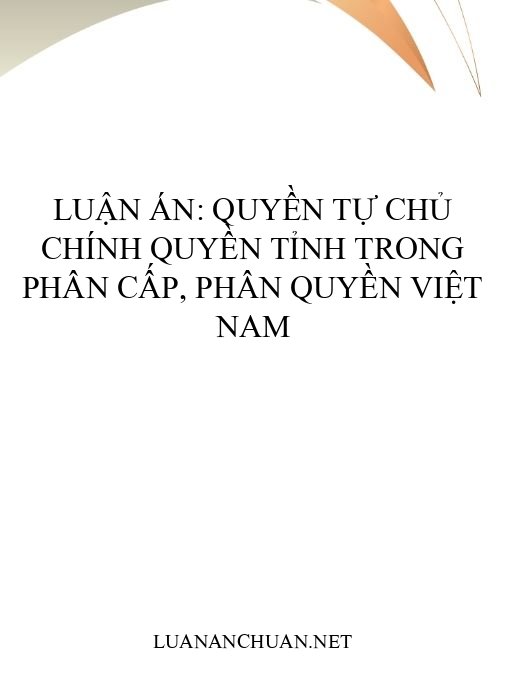 Luận án: Quyền tự chủ chính quyền tỉnh trong phân cấp, phân quyền Việt Nam