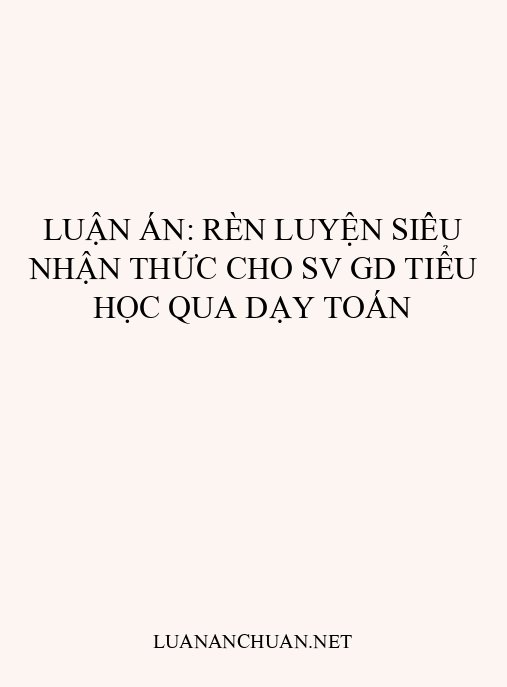Luận án: Rèn luyện siêu nhận thức cho SV GD Tiểu học qua dạy Toán