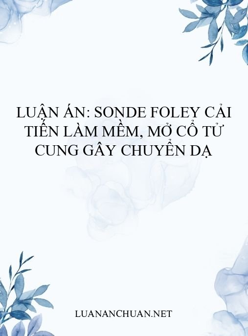 Luận án: Sonde Foley cải tiến làm mềm, mở cổ tử cung gây chuyển dạ