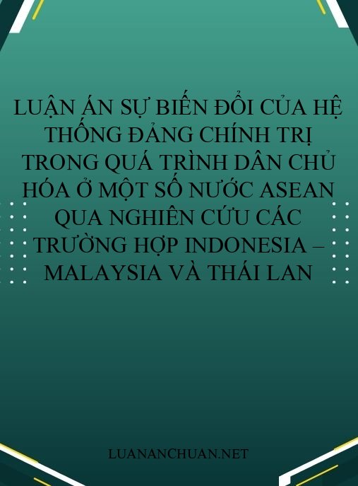 Luận án Sự biến đổi của hệ thống đảng chính trị trong quá trình dân chủ hóa ở một số nước ASEAN qua nghiên cứu các trường hợp Indonesia – Malaysia và Thái Lan