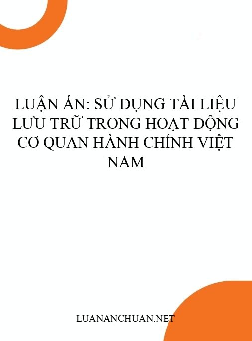 Luận án: Sử dụng tài liệu lưu trữ trong hoạt động cơ quan hành chính Việt Nam