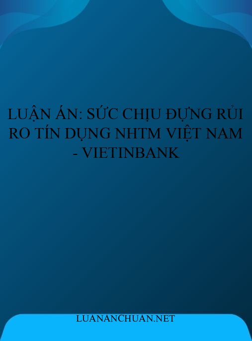 Luận án: Sức chịu đựng rủi ro tín dụng NHTM Việt Nam – VietinBank