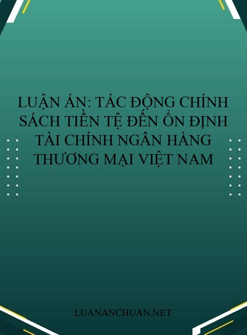 Luận án: Tác động chính sách tiền tệ đến ổn định tài chính ngân hàng thương mại Việt Nam