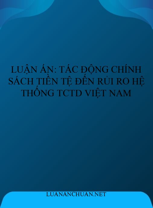 Luận án: Tác động chính sách tiền tệ đến rủi ro hệ thống TCTD Việt Nam