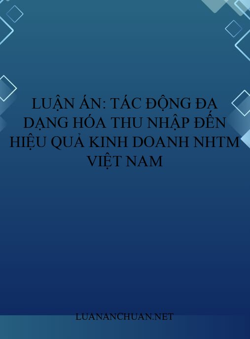 Luận án: Tác động đa dạng hóa thu nhập đến hiệu quả kinh doanh NHTM Việt Nam