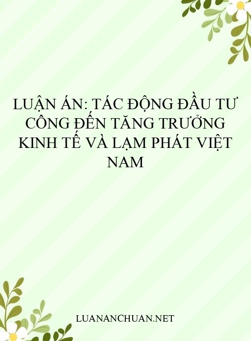 Luận án: Tác động đầu tư công đến tăng trưởng kinh tế và lạm phát Việt Nam