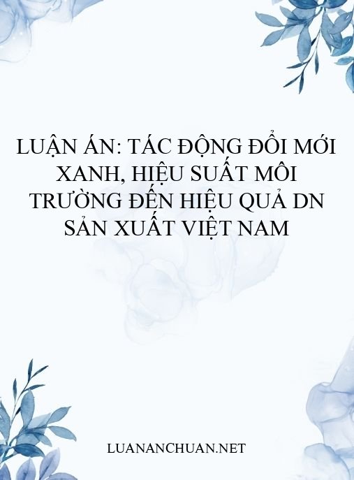Luận án: Tác động đổi mới xanh, hiệu suất môi trường đến hiệu quả DN sản xuất Việt Nam