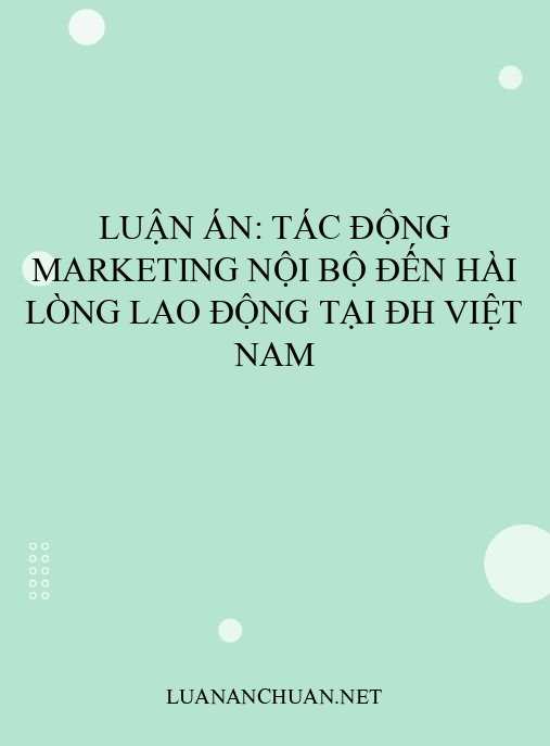 Luận án: Tác động marketing nội bộ đến hài lòng lao động tại ĐH Việt Nam
