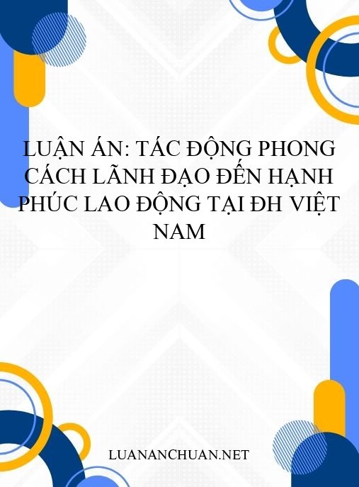 Luận án: Tác động phong cách lãnh đạo đến hạnh phúc lao động tại ĐH Việt Nam