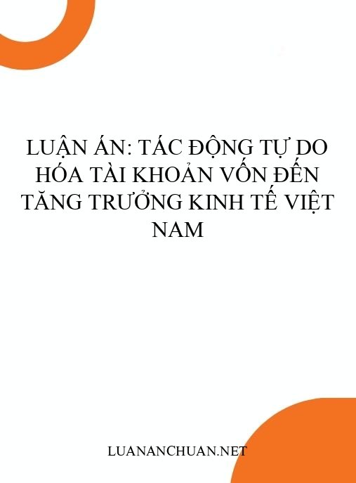 Luận án: Tác động tự do hóa tài khoản vốn đến tăng trưởng kinh tế Việt Nam
