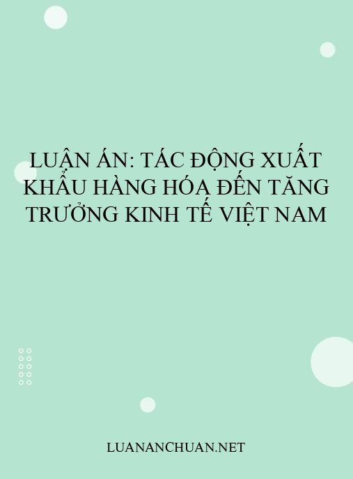 Luận án: Tác động xuất khẩu hàng hóa đến tăng trưởng kinh tế Việt Nam