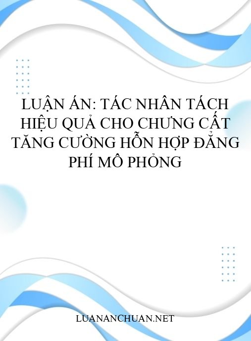 Luận án: Tác nhân tách hiệu quả cho chưng cất tăng cường hỗn hợp đẳng phí mô phỏng