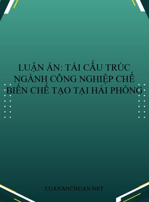 Luận án: Tái cấu trúc ngành công nghiệp chế biến chế tạo tại Hải Phòng