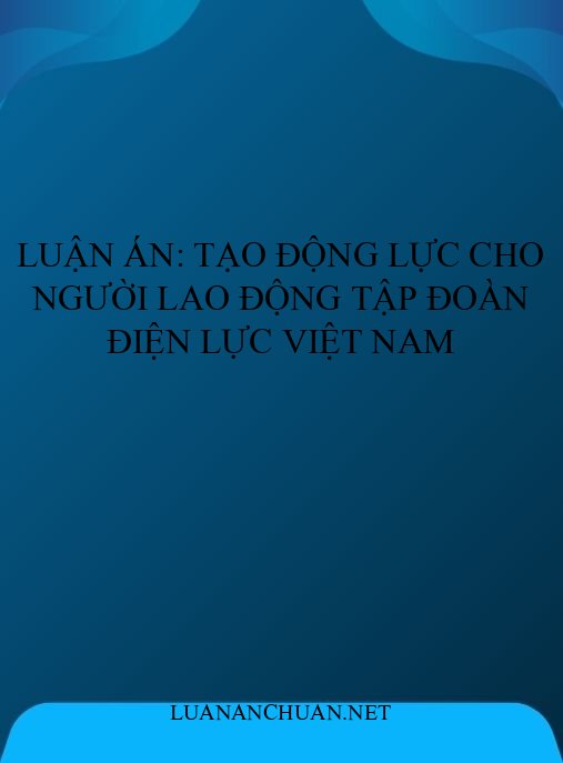 Luận án: Tạo động lực cho người lao động Tập đoàn Điện lực Việt Nam