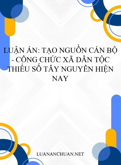 Luận án: Tạo nguồn cán bộ – công chức xã dân tộc thiểu số Tây Nguyên hiện nay