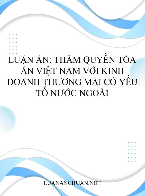 Luận án: Thẩm quyền Tòa án Việt Nam với kinh doanh thương mại có yếu tố nước ngoài