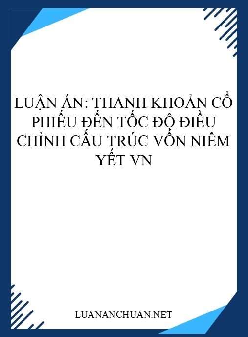 Luận án: Thanh khoản cổ phiếu đến tốc độ điều chỉnh cấu trúc vốn niêm yết VN