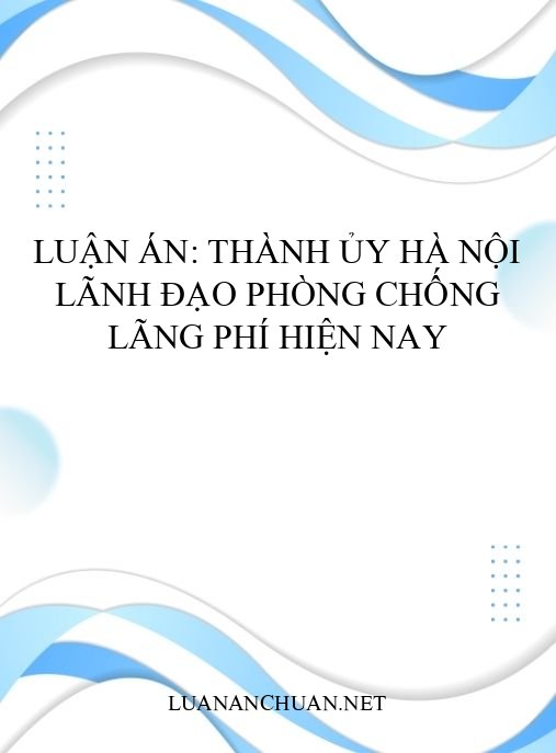 Luận án: Thành ủy Hà Nội lãnh đạo phòng chống lãng phí hiện nay