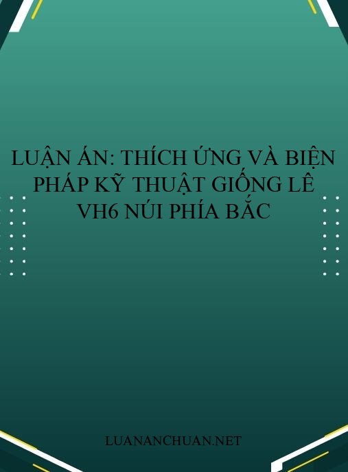 Luận án: Thích ứng và biện pháp kỹ thuật giống lê VH6 núi phía Bắc