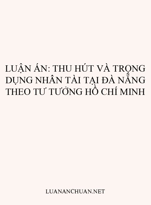 Luận án: Thu hút và trọng dụng nhân tài tại Đà Nẵng theo tư tưởng Hồ Chí Minh