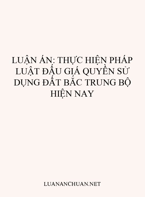 Luận án: Thực hiện pháp luật đấu giá quyền sử dụng đất Bắc Trung Bộ hiện nay