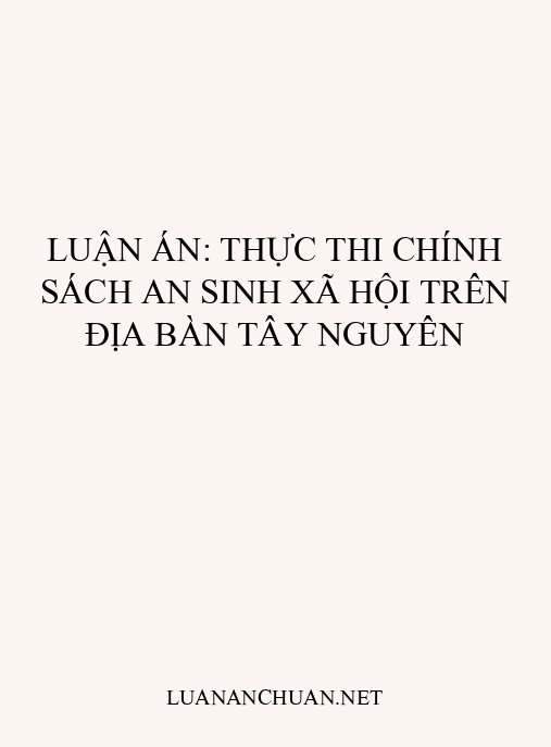 Luận án: Thực thi chính sách an sinh xã hội trên địa bàn Tây Nguyên