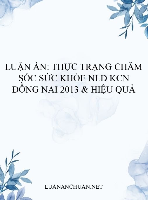 Luận án: Thực trạng chăm sóc sức khỏe NLĐ KCN Đồng Nai 2013 & hiệu quả