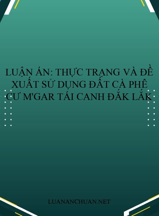Luận án: Thực trạng và đề xuất sử dụng đất cà phê Cư M’gar tái canh Đắk Lắk