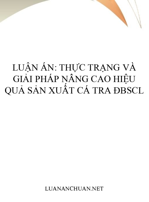 Luận án: Thực trạng và giải pháp nâng cao hiệu quả sản xuất cá tra ĐBSCL