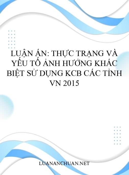Luận án: Thực trạng và yếu tố ảnh hưởng khác biệt sử dụng KCB các tỉnh VN 2015