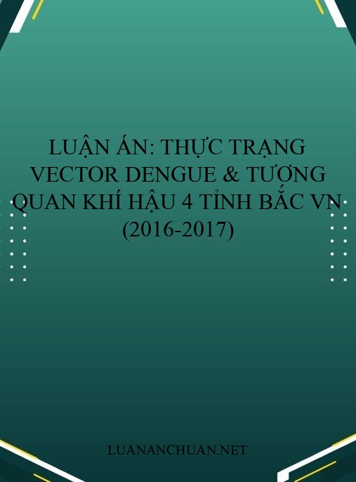 Luận án: Thực trạng vector Dengue & tương quan khí hậu 4 tỉnh Bắc VN (2016-2017)