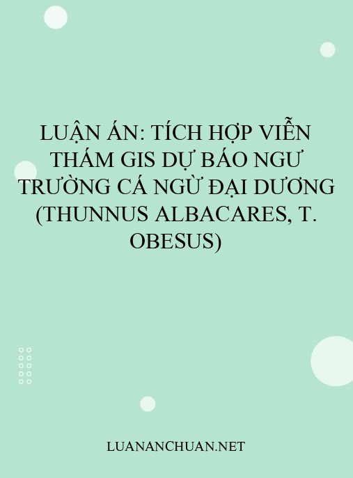 Luận án: Tích hợp viễn thám GIS dự báo ngư trường cá ngừ đại dương (Thunnus albacares, T. obesus)