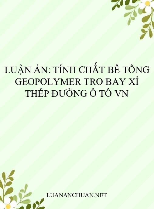 Luận án: Tính chất bê tông geopolymer tro bay xỉ thép đường ô tô VN