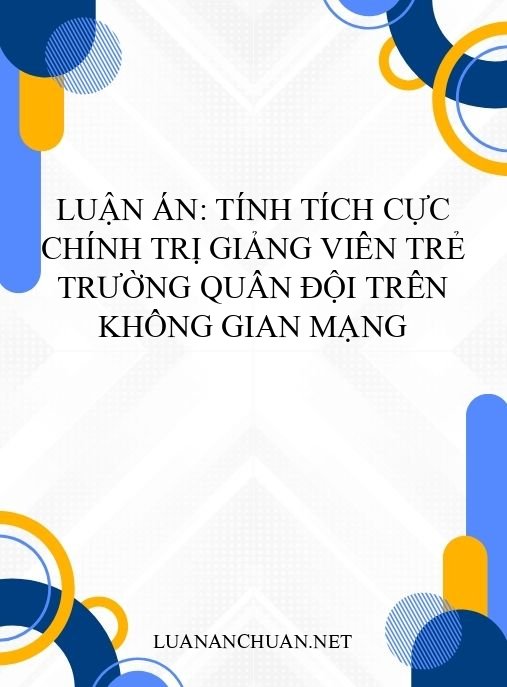 Luận án: Tính tích cực chính trị giảng viên trẻ trường quân đội trên không gian mạng