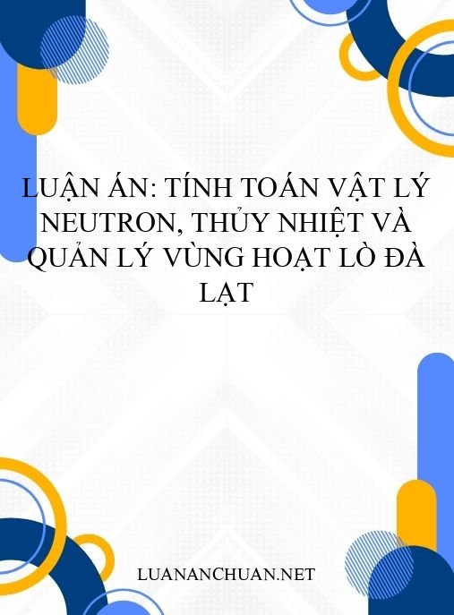 Luận án: Tính toán vật lý neutron, thủy nhiệt và quản lý vùng hoạt lò Đà Lạt