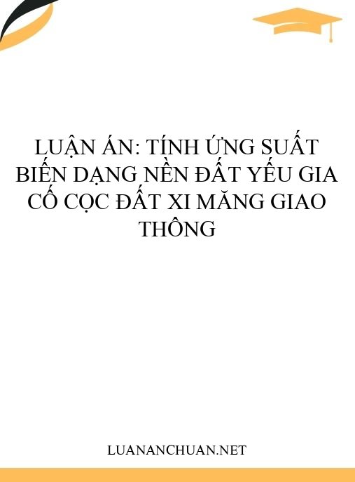 Luận án: Tính ứng suất biến dạng nền đất yếu gia cố cọc đất xi măng giao thông