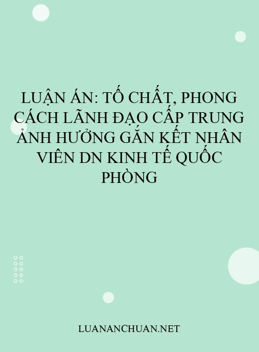 Luận án: Tố chất, phong cách lãnh đạo cấp trung ảnh hưởng gắn kết nhân viên DN kinh tế quốc phòng