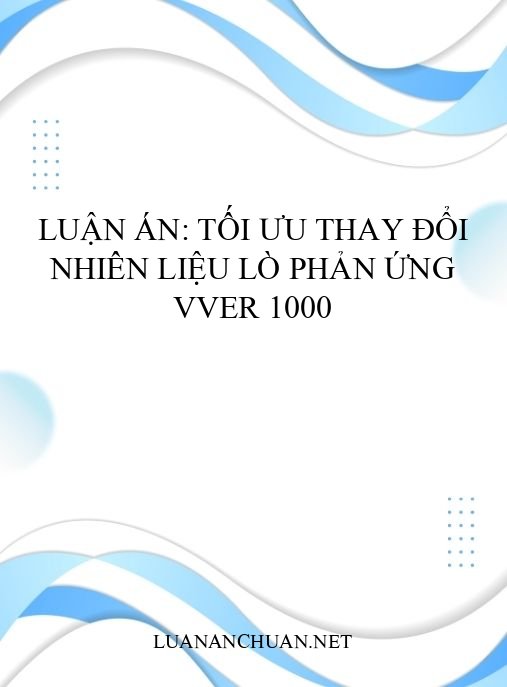 Luận án: Tối ưu thay đổi nhiên liệu lò phản ứng VVER 1000