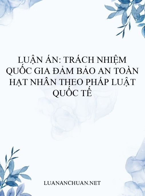 Luận án: Trách nhiệm quốc gia đảm bảo an toàn hạt nhân theo pháp luật quốc tế