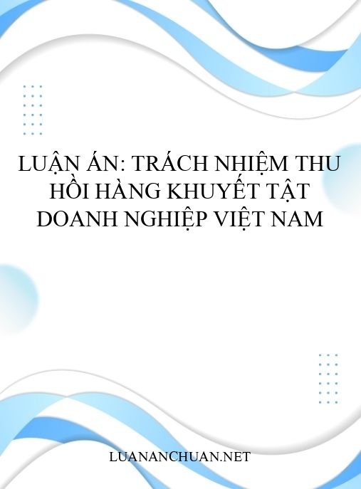 Luận án: Trách nhiệm thu hồi hàng khuyết tật doanh nghiệp Việt Nam
