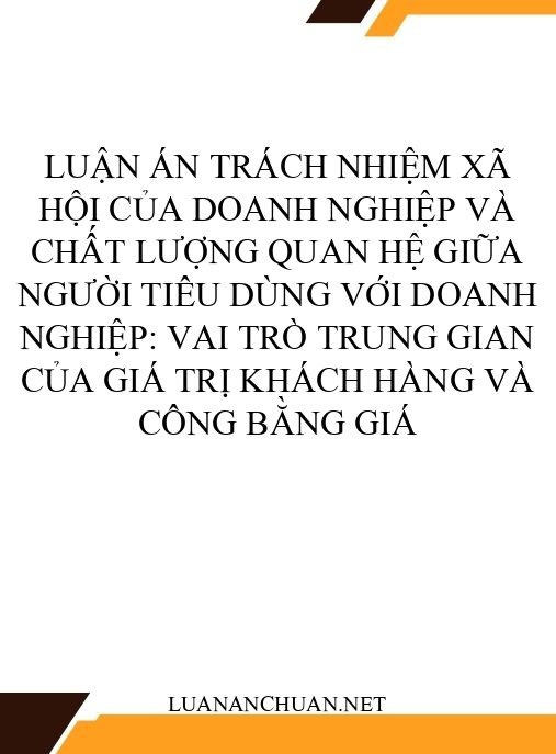 Luận án Trách nhiệm xã hội của doanh nghiệp và chất lượng quan hệ giữa người tiêu dùng với doanh nghiệp: Vai trò trung gian của giá trị khách hàng và công bằng giá