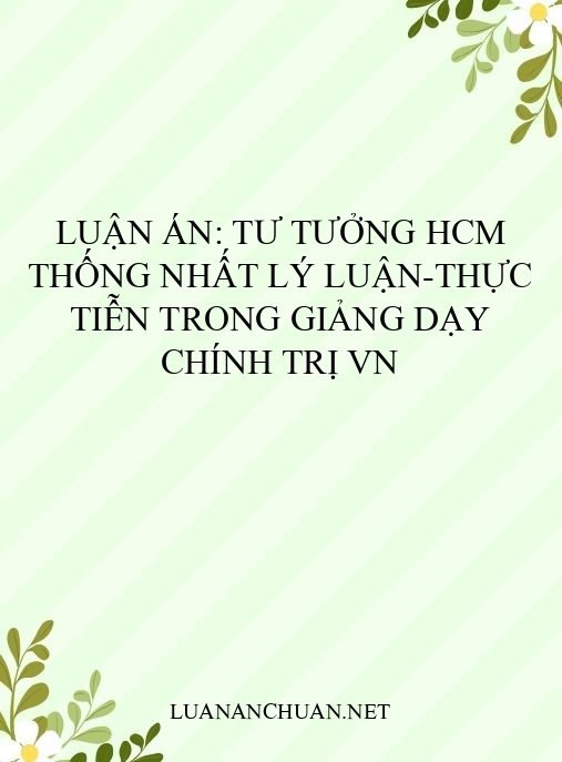 Luận án: Tư tưởng HCM thống nhất lý luận-thực tiễn trong giảng dạy chính trị VN