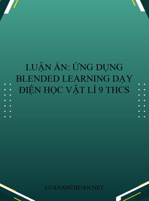 Luận án: Ứng dụng Blended Learning dạy Điện học Vật lí 9 THCS