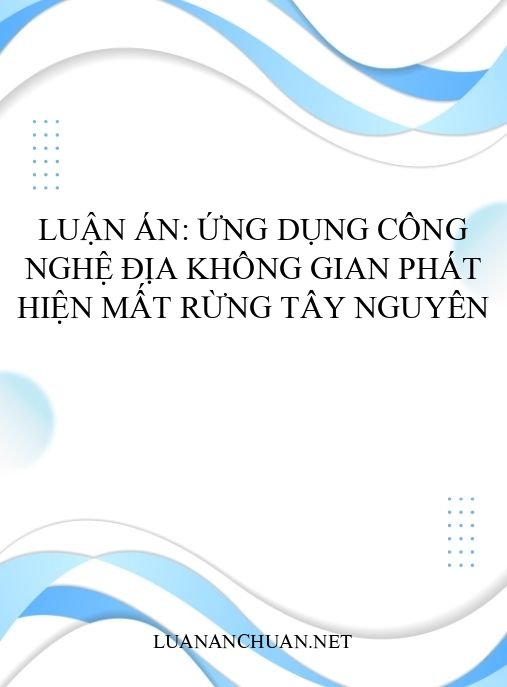 Luận án: Ứng dụng công nghệ địa không gian phát hiện mất rừng Tây Nguyên